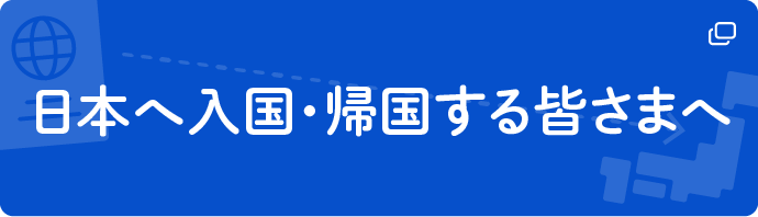 日本へ入国・帰国する皆さまへ