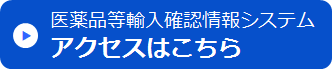 医薬品等輸入確認情報システム　アクセスはこちら